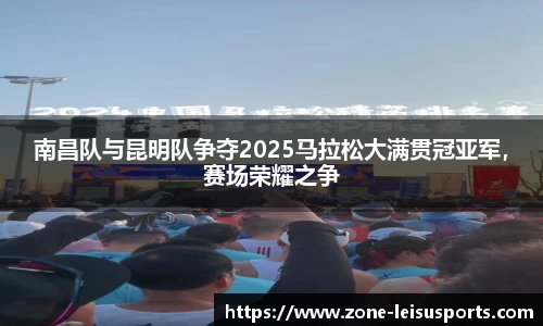 南昌队与昆明队争夺2025马拉松大满贯冠亚军，赛场荣耀之争