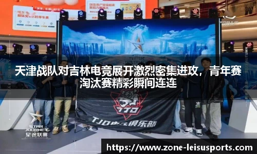 天津战队对吉林电竞展开激烈密集进攻，青年赛淘汰赛精彩瞬间连连